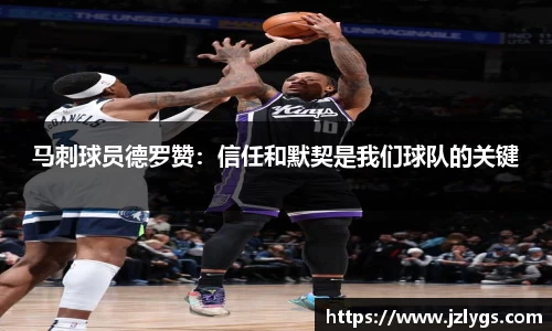 马刺球员德罗赞：信任和默契是我们球队的关键