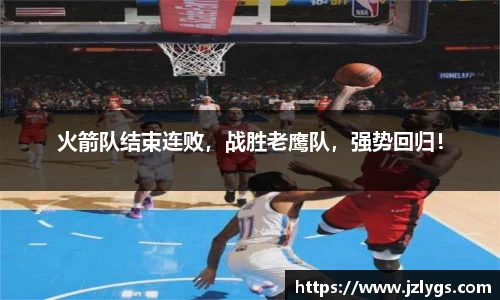 火箭队结束连败，战胜老鹰队，强势回归！