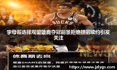 字母哥选择观望雄鹿夺冠前景拒绝提前续约引发关注