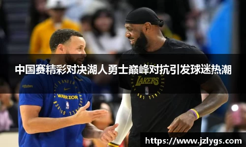 中国赛精彩对决湖人勇士巅峰对抗引发球迷热潮