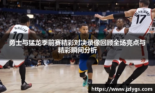 勇士与猛龙季前赛精彩对决录像回顾全场亮点与精彩瞬间分析