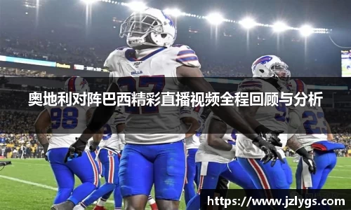奥地利对阵巴西精彩直播视频全程回顾与分析
