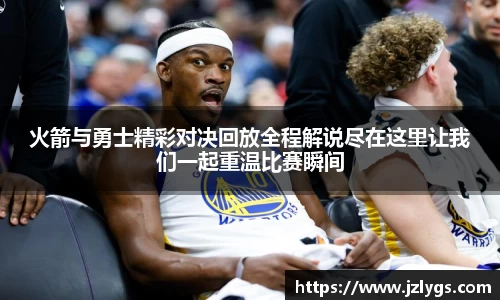 火箭与勇士精彩对决回放全程解说尽在这里让我们一起重温比赛瞬间