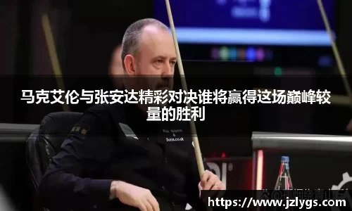 马克艾伦与张安达精彩对决谁将赢得这场巅峰较量的胜利